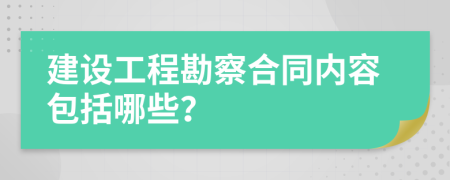 建设工程勘察合同内容包括哪些?
